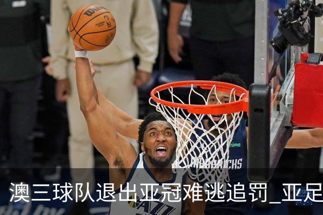 澳三球队退出亚冠难逃追罚 亚足联铁腕将适时展现
